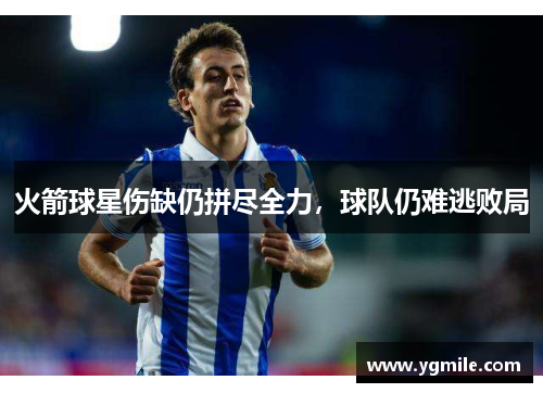 火箭球星伤缺仍拼尽全力，球队仍难逃败局