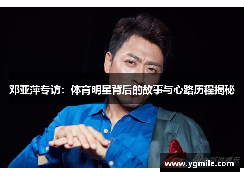 邓亚萍专访：体育明星背后的故事与心路历程揭秘