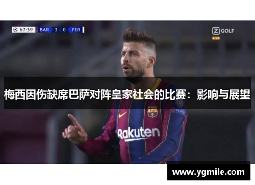 梅西因伤缺席巴萨对阵皇家社会的比赛：影响与展望