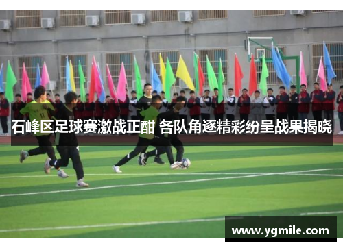 石峰区足球赛激战正酣 各队角逐精彩纷呈战果揭晓