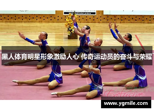 黑人体育明星形象激励人心 传奇运动员的奋斗与荣耀
