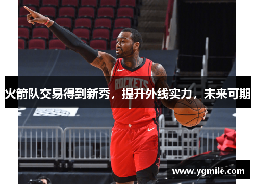火箭队交易得到新秀，提升外线实力，未来可期