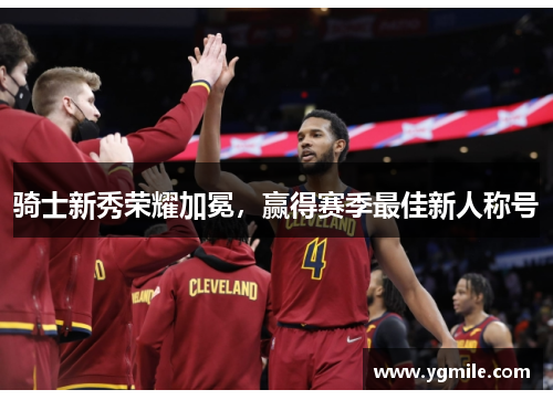骑士新秀荣耀加冕，赢得赛季最佳新人称号