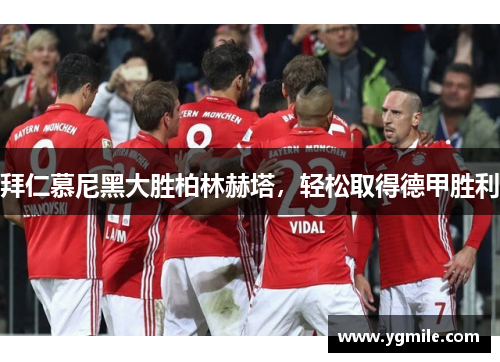 拜仁慕尼黑大胜柏林赫塔，轻松取得德甲胜利