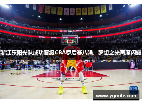 浙江东阳光队成功晋级CBA季后赛八强，梦想之光再度闪耀