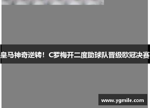 皇马神奇逆转！C罗梅开二度助球队晋级欧冠决赛