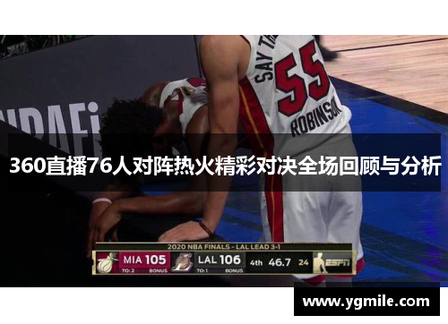 360直播76人对阵热火精彩对决全场回顾与分析