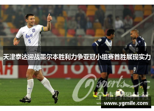 天津泰达迎战墨尔本胜利力争亚冠小组赛首胜展现实力
