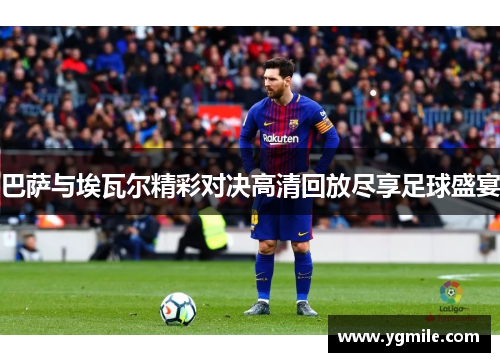 巴萨与埃瓦尔精彩对决高清回放尽享足球盛宴