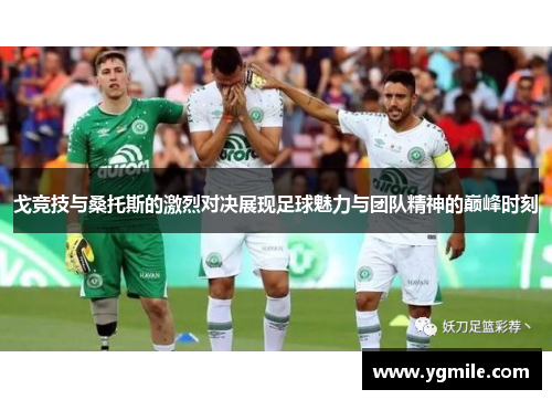 戈竞技与桑托斯的激烈对决展现足球魅力与团队精神的巅峰时刻