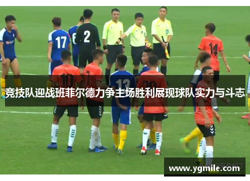 竞技队迎战班菲尔德力争主场胜利展现球队实力与斗志
