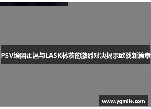 PSV埃因霍温与LASK林茨的激烈对决揭示欧战新篇章